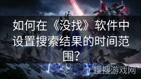 如何在《没找》软件中设置搜索结果的时间范围？