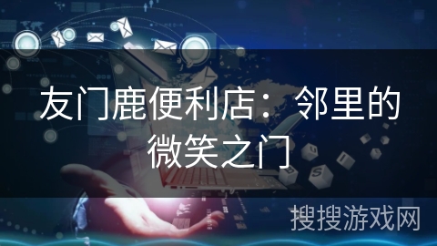 友门鹿便利店:邻里的微笑之门 友门鹿便利店:邻里的微笑之门