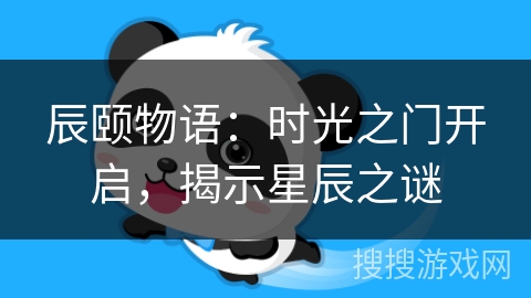 辰颐物语:时光之门开启,揭示星辰之谜 辰颐物语:时光之门开启,揭示星辰之谜