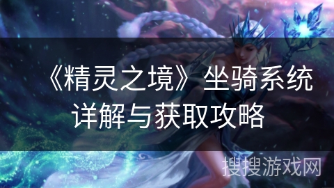 《精灵之境》坐骑系统详解与获取攻略 《精灵之境》坐骑系统详解与获取攻略