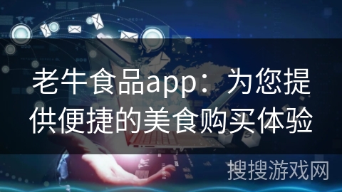 老牛食品app:为您提供便捷的美食购买体验 老牛食品app:为您提供便捷的美食购买体验