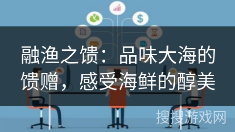 融渔之馈:品味大海的馈赠,感受海鲜的醇美 融渔之馈:品味大海的馈赠,感受海鲜的醇美