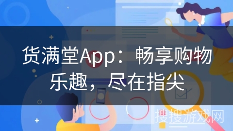 货满堂App:畅享购物乐趣,尽在指尖 货满堂App:畅享购物乐趣,尽在指尖