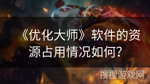 《优化大师》软件的资源占用情况如何? 《优化大师》软件的资源占用情况如何?
