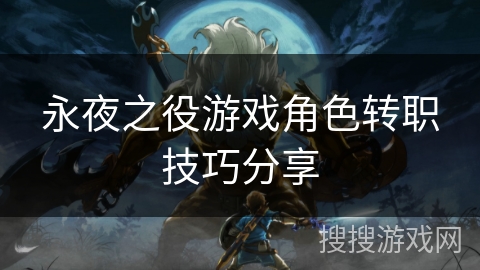永夜之役游戏角色转职技巧分享 永夜之役游戏角色转职技巧分享