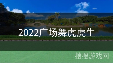 2022广场舞虎虎生 2022广场舞虎虎生