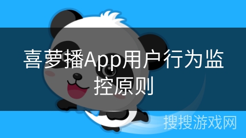 喜萝播App用户行为监控原则 喜萝播App用户行为监控原则