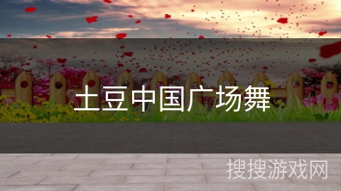 土豆中国广场舞 土豆中国广场舞