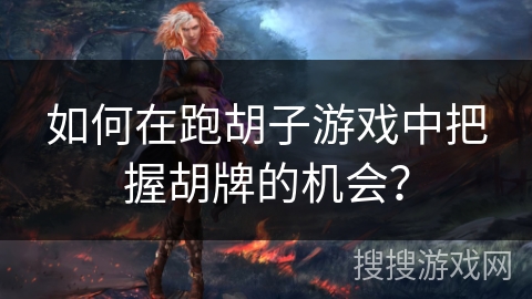 如何在跑胡子游戏中把握胡牌的机会? 如何在跑胡子游戏中把握胡牌的机会?