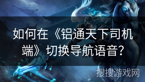 如何在《铝通天下司机端》切换导航语音? 如何在《铝通天下司机端》切换导航语音?