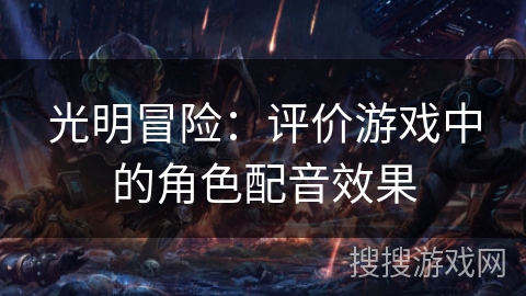 光明冒险:评价游戏中的角色配音效果 光明冒险:评价游戏中的角色配音效果