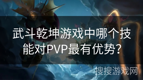 武斗乾坤游戏中哪个技能对PVP最有优势? 武斗乾坤游戏中哪个技能对PVP最有优势?