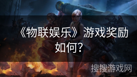 《物联娱乐》游戏奖励如何? 《物联娱乐》游戏奖励如何?