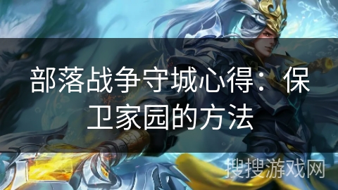 部落战争守城心得:保卫家园的方法 部落战争守城心得:保卫家园的方法