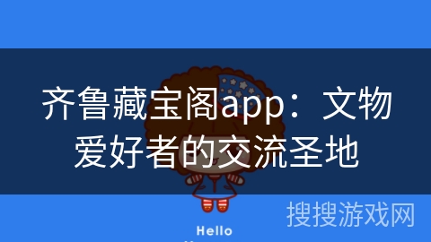 齐鲁藏宝阁app：文物爱好者的交流圣地