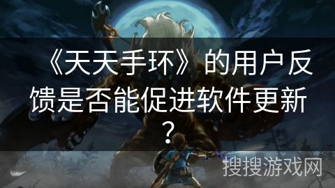 《天天手环》的用户反馈是否能促进软件更新? 《天天手环》的用户反馈是否能促进软件更新?