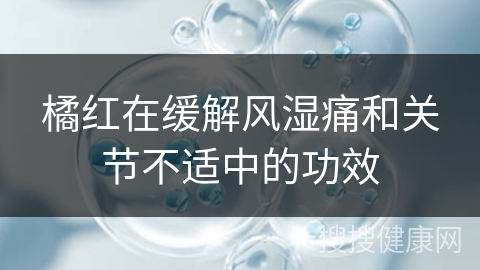 橘红在缓解风湿痛和关节不适中的功效