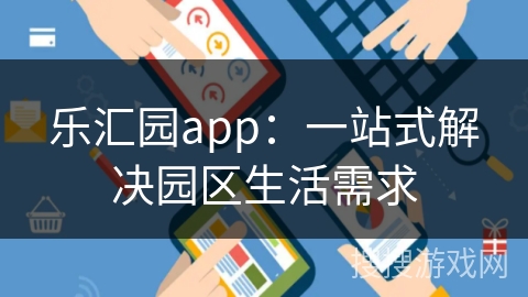 乐汇园app:一站式解决园区生活需求 乐汇园app:一站式解决园区生活需求