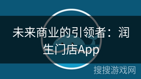 未来商业的引领者:润生门店App 未来商业的引领者:润生门店App