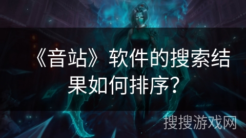 《音站》软件的搜索结果如何排序? 《音站》软件的搜索结果如何排序?