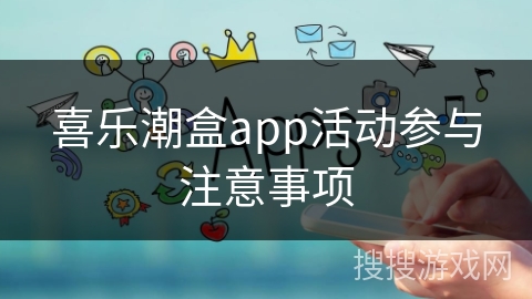 喜乐潮盒app活动参与注意事项 喜乐潮盒app活动参与注意事项