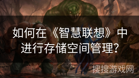 如何在《智慧联想》中进行存储空间管理? 如何在《智慧联想》中进行存储空间管理?