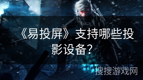 《易投屏》支持哪些投影设备? 《易投屏》支持哪些投影设备?