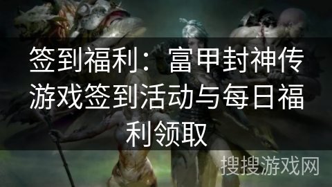 签到福利:富甲封神传游戏签到活动与每日福利领取 签到福利:富甲封神传游戏签到活动与每日福利领取