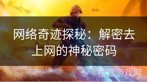 网络奇迹探秘:解密去上网的神秘密码 网络奇迹探秘:解密去上网的神秘密码