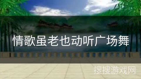 情歌虽老也动听广场舞 情歌虽老也动听广场舞