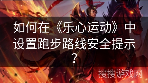 如何在《乐心运动》中设置跑步路线安全提示? 如何在《乐心运动》中设置跑步路线安全提示?