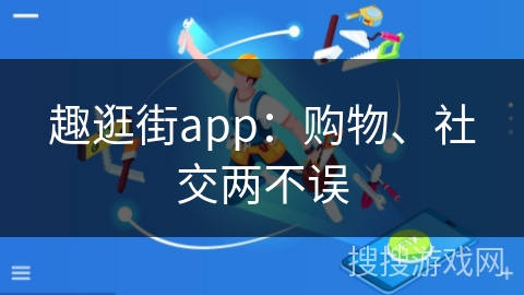 趣逛街app:购物、社交两不误 趣逛街app:购物、社交两不误