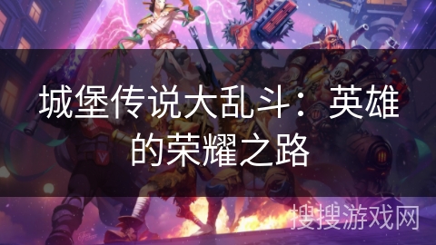 城堡传说大乱斗:英雄的荣耀之路 城堡传说大乱斗:英雄的荣耀之路