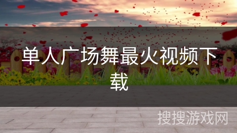 单人广场舞最火视频下载 单人广场舞最火视频下载