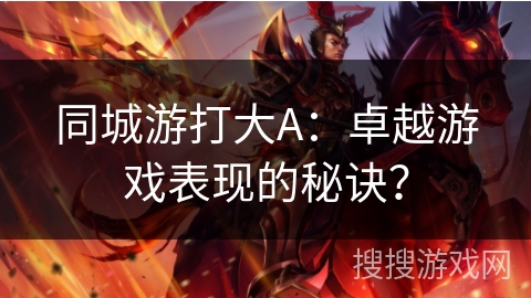 同城游打大A：卓越游戏表现的秘诀？