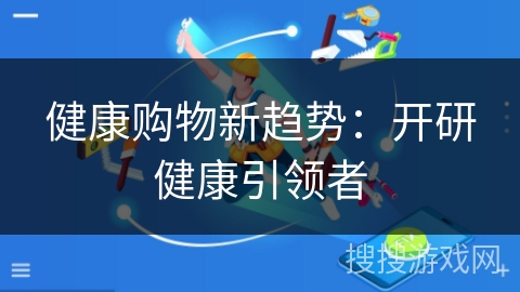 健康购物新趋势：开研健康引领者