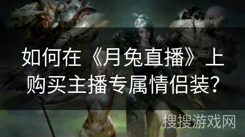 如何在《月兔直播》上购买主播专属情侣装? 如何在《月兔直播》上购买主播专属情侣装?
