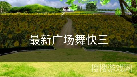 最新广场舞快三 最新广场舞快三