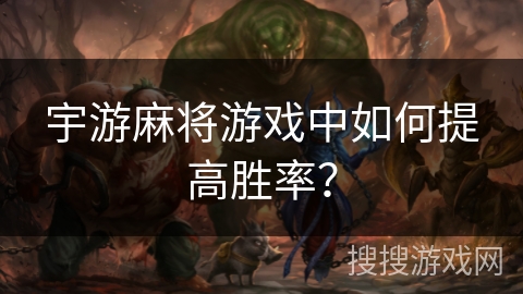 宇游麻将游戏中如何提高胜率? 宇游麻将游戏中如何提高胜率?