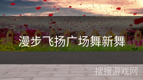 漫步飞扬广场舞新舞 漫步飞扬广场舞新舞