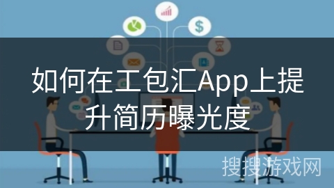 如何在工包汇App上提升简历曝光度 如何在工包汇App上提升简历曝光度