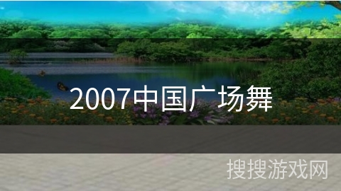 2007中国广场舞 2007中国广场舞