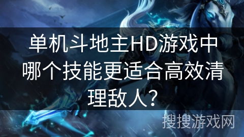 单机斗地主HD游戏中哪个技能更适合高效清理敌人? 单机斗地主HD游戏中哪个技能更适合高效清理敌人?