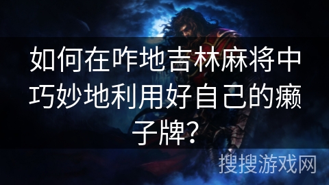 如何在咋地吉林麻将中巧妙地利用好自己的癞子牌? 如何在咋地吉林麻将中巧妙地利用好自己的癞子牌?