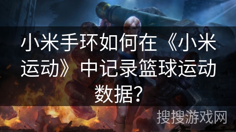 小米手环如何在《小米运动》中记录篮球运动数据? 小米手环如何在《小米运动》中记录篮球运动数据?