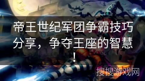 帝王世纪军团争霸技巧分享,争夺王座的智慧! 帝王世纪军团争霸技巧分享,争夺王座的智慧!
