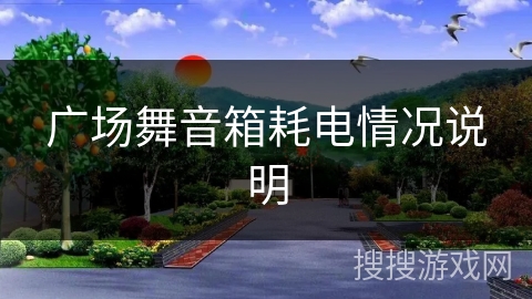 广场舞音箱耗电情况说明 广场舞音箱耗电情况说明