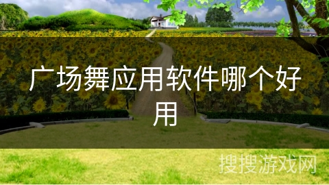 广场舞应用软件哪个好用 广场舞应用软件哪个好用