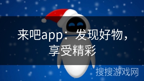 来吧app:发现好物,享受精彩 来吧app:发现好物,享受精彩