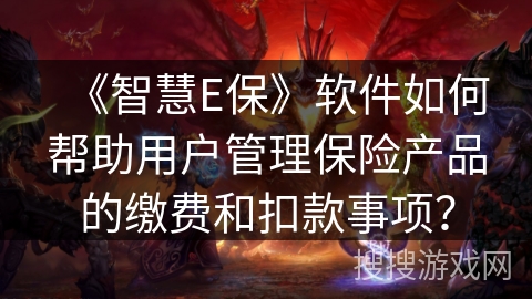《智慧E保》软件如何帮助用户管理保险产品的缴费和扣款事项? 《智慧E保》软件如何帮助用户管理保险产品的缴费和扣款事项?